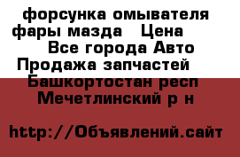 форсунка омывателя фары мазда › Цена ­ 2 500 - Все города Авто » Продажа запчастей   . Башкортостан респ.,Мечетлинский р-н